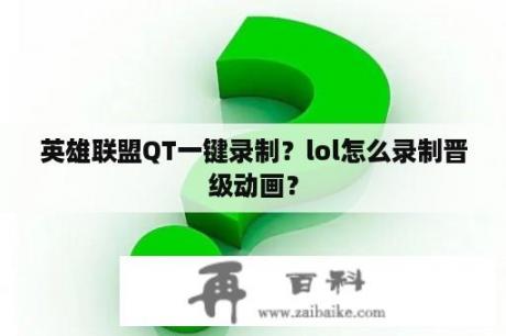 英雄联盟QT一键录制？lol怎么录制晋级动画？