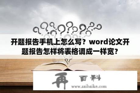 开题报告手机上怎么写？word论文开题报告怎样将表格调成一样宽？