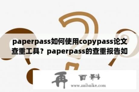 paperpass如何使用copypass论文查重工具？paperpass的查重报告如何？