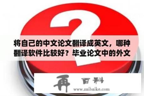 将自己的中文论文翻译成英文，哪种翻译软件比较好？毕业论文中的外文翻译可以在什么网站找到？