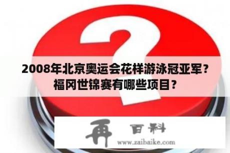 2008年北京奥运会花样游泳冠亚军？福冈世锦赛有哪些项目？