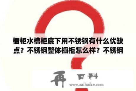 橱柜水槽柜底下用不锈钢有什么优缺点？不锈钢整体橱柜怎么样？不锈钢橱柜配什么颜色的出门好看？