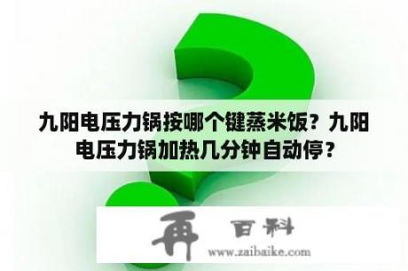 九阳电压力锅按哪个键蒸米饭？九阳电压力锅加热几分钟自动停？