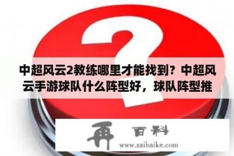 中超风云2教练哪里才能找到？中超风云手游球队什么阵型好，球队阵型推荐？