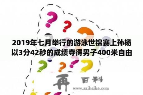 2019年七月举行的游泳世锦赛上孙杨以3分42秒的成绩夺得男子400米自由泳冠军澳？了不起的挑战孙杨游泳哪一期？