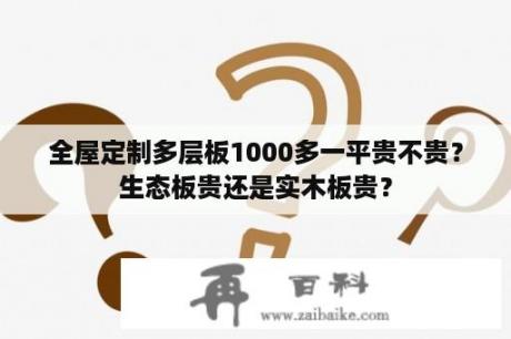 全屋定制多层板1000多一平贵不贵？生态板贵还是实木板贵？