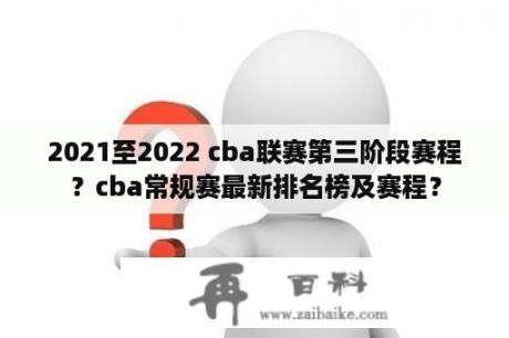 2021至2022 cba联赛第三阶段赛程？cba常规赛最新排名榜及赛程？