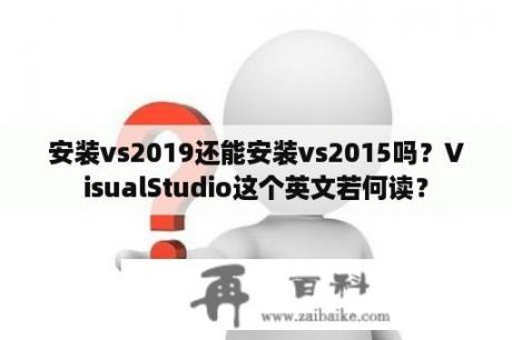 安装vs2019还能安装vs2015吗？VisualStudio这个英文若何读？