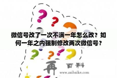 微信号改了一次不满一年怎么改？如何一年之内强制修改两次微信号？