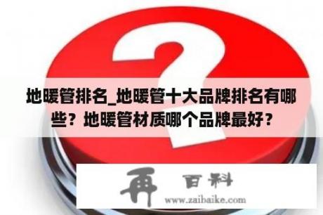 地暖管排名_地暖管十大品牌排名有哪些？地暖管材质哪个品牌最好？