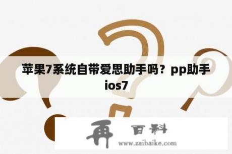 苹果7系统自带爱思助手吗？pp助手ios7