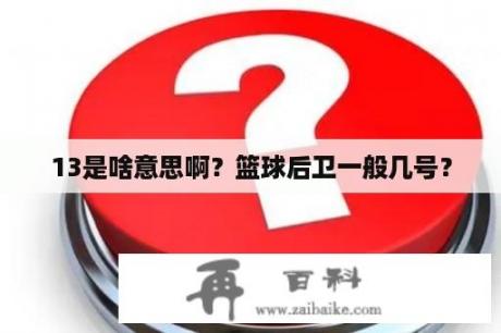 13是啥意思啊？篮球后卫一般几号？