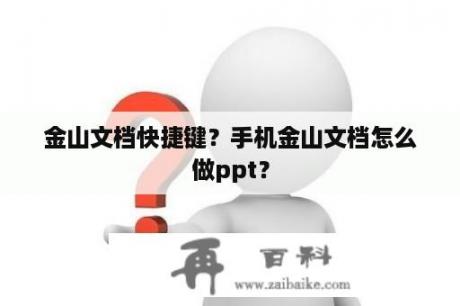 金山文档快捷键？手机金山文档怎么做ppt？