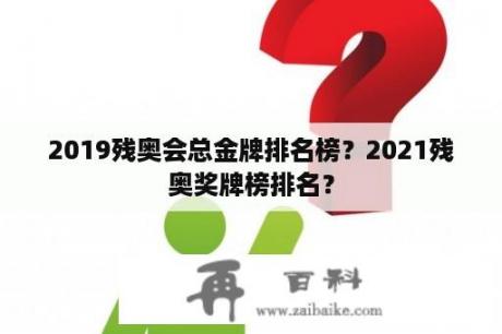 2019残奥会总金牌排名榜？2021残奥奖牌榜排名？