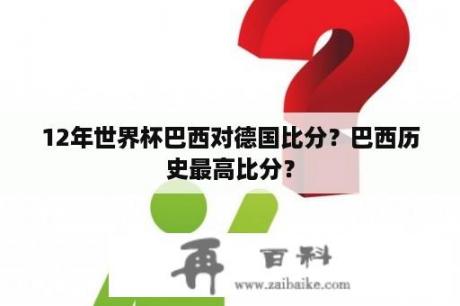 12年世界杯巴西对德国比分？巴西历史最高比分？