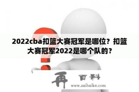 2022cba扣篮大赛冠军是哪位？扣篮大赛冠军2022是哪个队的？