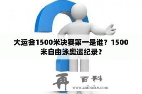 大运会1500米决赛第一是谁？1500米自由泳奥运纪录？