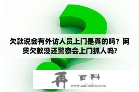 欠款说会有外访人员上门是真的吗？网贷欠款没还警察会上门抓人吗?