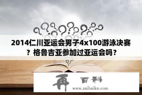 2014仁川亚运会男子4x100游泳决赛？格鲁吉亚参加过亚运会吗？