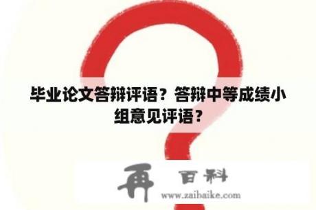 毕业论文答辩评语？答辩中等成绩小组意见评语？