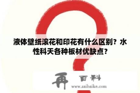 液体壁纸滚花和印花有什么区别？水性科天各种板材优缺点？