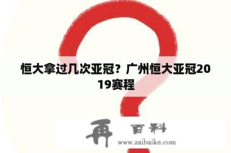 恒大拿过几次亚冠？广州恒大亚冠2019赛程