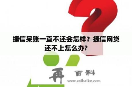 捷信呆账一直不还会怎样？捷信网贷还不上怎么办?