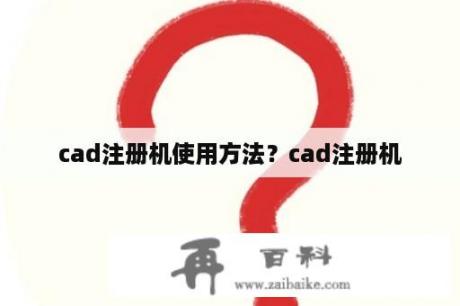 cad注册机使用方法？cad注册机