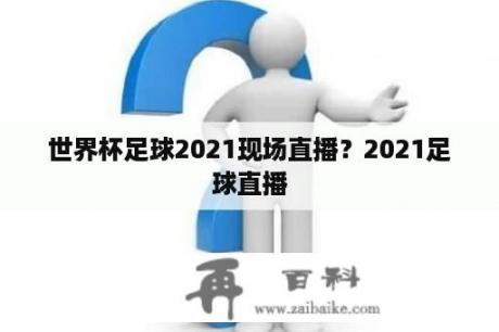 世界杯足球2021现场直播？2021足球直播