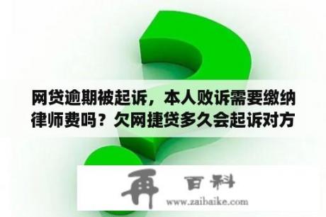 网贷逾期被起诉，本人败诉需要缴纳律师费吗？欠网捷贷多久会起诉对方