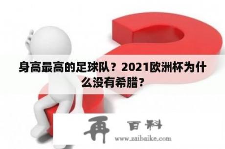 身高最高的足球队？2021欧洲杯为什么没有希腊？