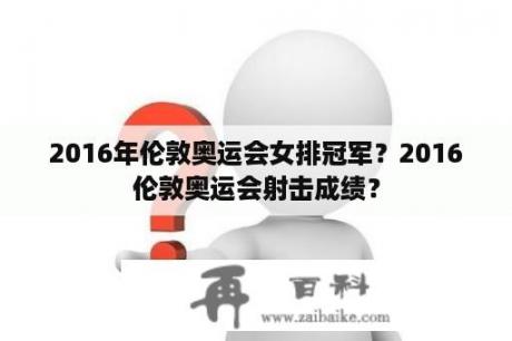 2016年伦敦奥运会女排冠军？2016伦敦奥运会射击成绩？