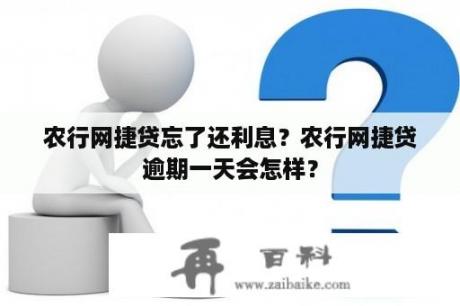 农行网捷贷忘了还利息？农行网捷贷逾期一天会怎样？