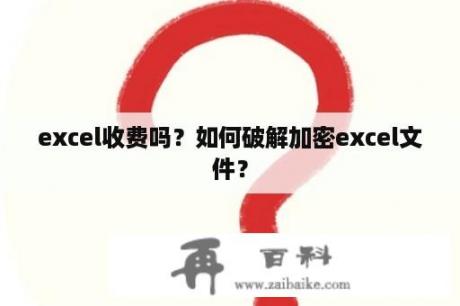 excel收费吗？如何破解加密excel文件？