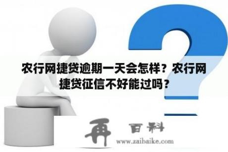 农行网捷贷逾期一天会怎样？农行网捷贷征信不好能过吗？