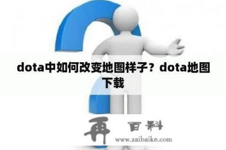 dota中如何改变地图样子？dota地图下载