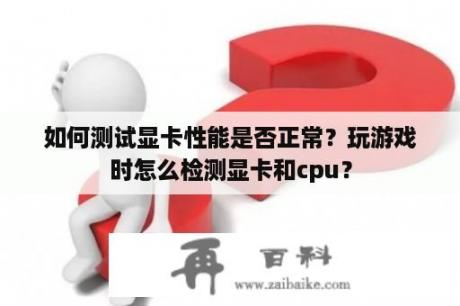 如何测试显卡性能是否正常？玩游戏时怎么检测显卡和cpu？