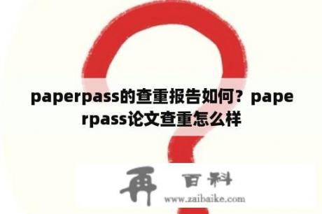 paperpass的查重报告如何？paperpass论文查重怎么样