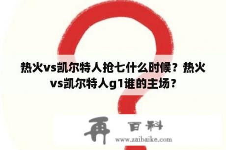 热火vs凯尔特人抢七什么时候？热火vs凯尔特人g1谁的主场？