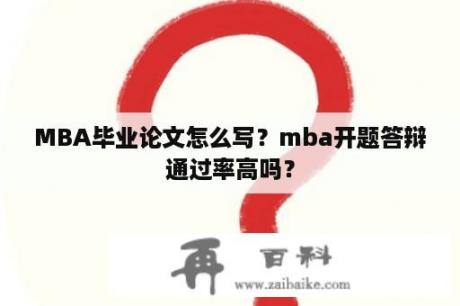 MBA毕业论文怎么写？mba开题答辩通过率高吗？