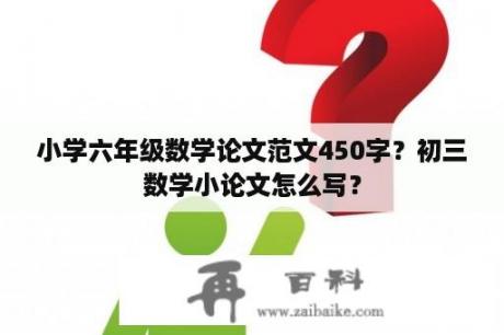 小学六年级数学论文范文450字？初三数学小论文怎么写？