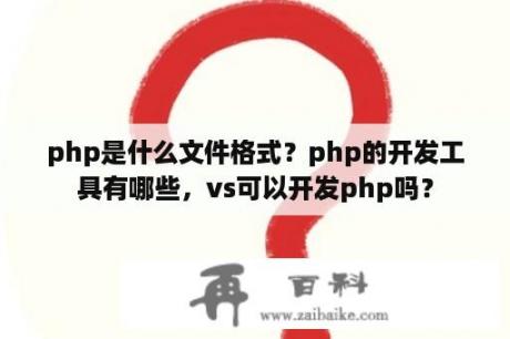 php是什么文件格式？php的开发工具有哪些，vs可以开发php吗？