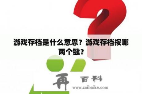 游戏存档是什么意思？游戏存档按哪两个键？