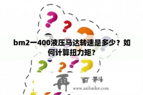 bm2一400液压马达转速是多少？如何计算扭力矩？