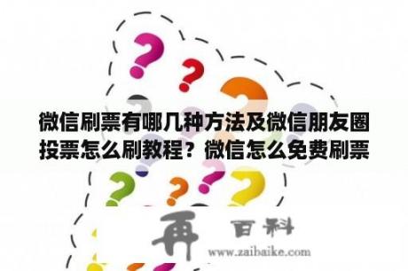 微信刷票有哪几种方法及微信朋友圈投票怎么刷教程？微信怎么免费刷票？