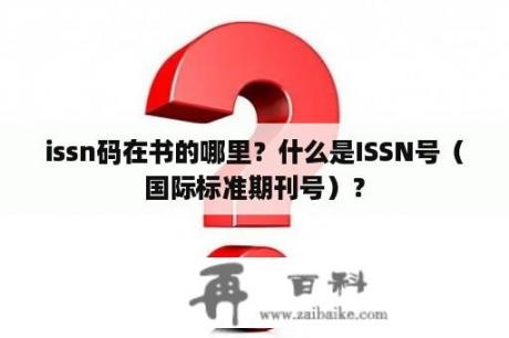 issn码在书的哪里？什么是ISSN号（国际标准期刊号）？