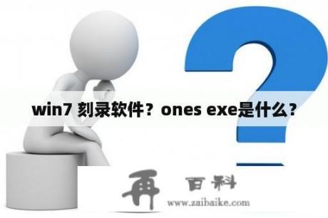 win7 刻录软件？ones exe是什么？