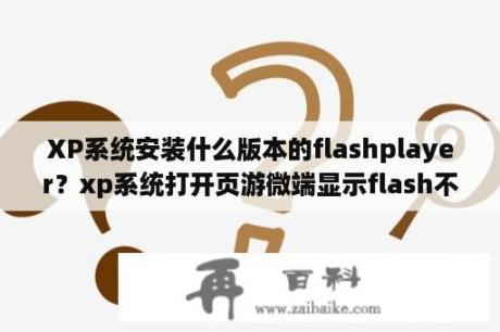 XP系统安装什么版本的flashplayer？xp系统打开页游微端显示flash不相容怎么解决？