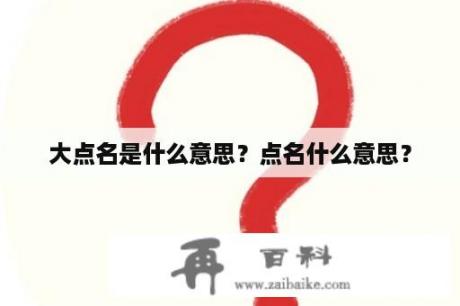 大点名是什么意思？点名什么意思？