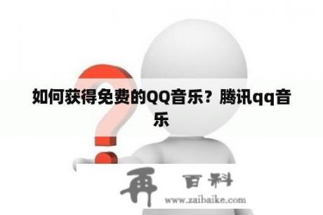 如何获得免费的QQ音乐？腾讯qq音乐